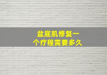 盆底肌修复一个疗程需要多久