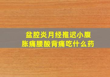 盆腔炎月经推迟小腹胀痛腰酸背痛吃什么药