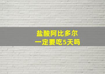 盐酸阿比多尔一定要吃5天吗