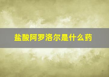 盐酸阿罗洛尔是什么药