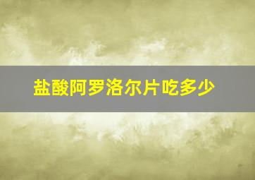 盐酸阿罗洛尔片吃多少