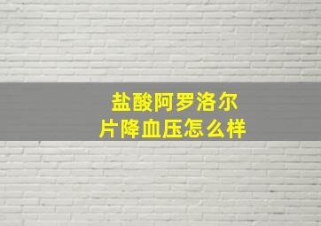 盐酸阿罗洛尔片降血压怎么样