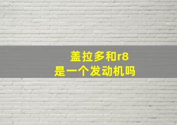 盖拉多和r8是一个发动机吗