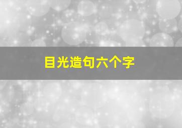 目光造句六个字