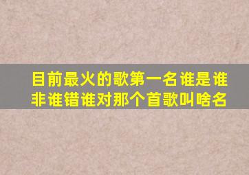 目前最火的歌第一名谁是谁非谁错谁对那个首歌叫啥名