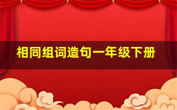 相同组词造句一年级下册