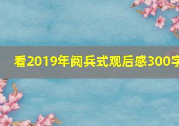 看2019年阅兵式观后感300字