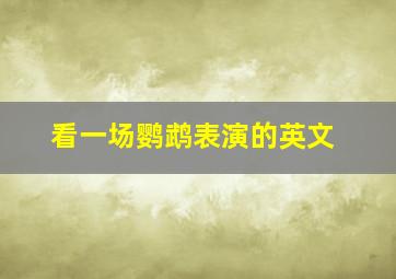 看一场鹦鹉表演的英文