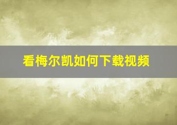 看梅尔凯如何下载视频