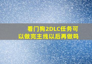 看门狗2DLC任务可以做完主线以后再做吗