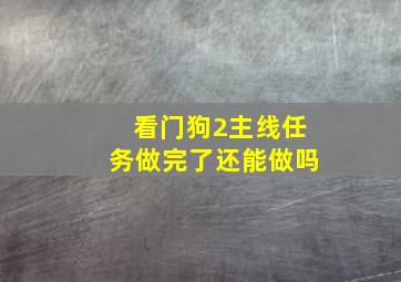 看门狗2主线任务做完了还能做吗