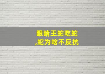 眼睛王蛇吃蛇,蛇为啥不反抗