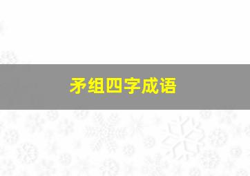 矛组四字成语