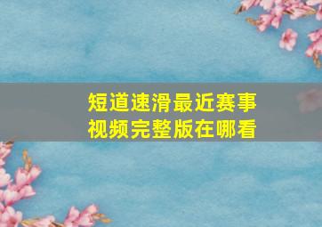 短道速滑最近赛事视频完整版在哪看