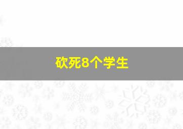 砍死8个学生