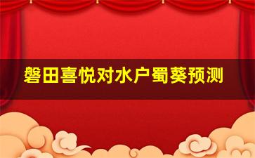 磐田喜悦对水户蜀葵预测