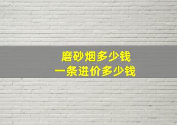 磨砂烟多少钱一条进价多少钱