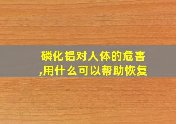 磷化铝对人体的危害,用什么可以帮助恢复