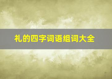 礼的四字词语组词大全