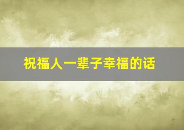 祝福人一辈子幸福的话