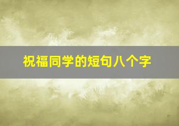 祝福同学的短句八个字