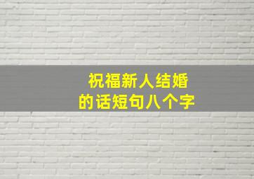 祝福新人结婚的话短句八个字