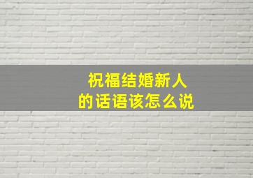 祝福结婚新人的话语该怎么说