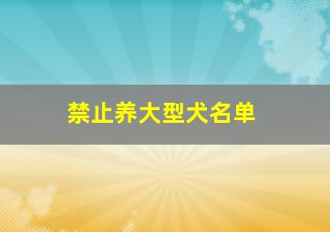 禁止养大型犬名单