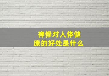 禅修对人体健康的好处是什么