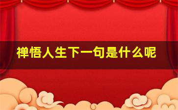 禅悟人生下一句是什么呢