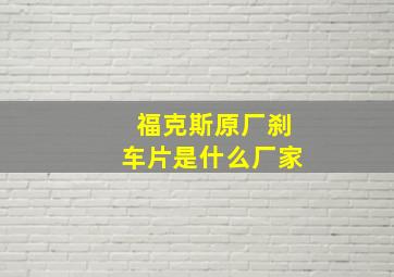 福克斯原厂刹车片是什么厂家