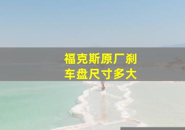 福克斯原厂刹车盘尺寸多大