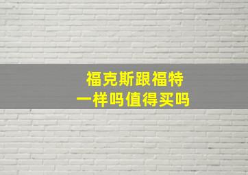 福克斯跟福特一样吗值得买吗