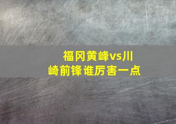 福冈黄峰vs川崎前锋谁厉害一点