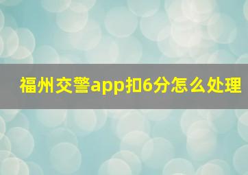 福州交警app扣6分怎么处理