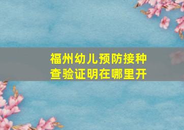 福州幼儿预防接种查验证明在哪里开