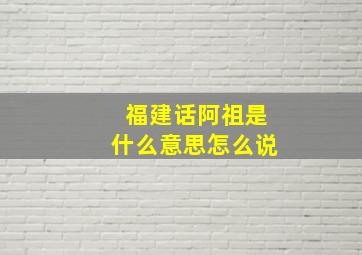 福建话阿祖是什么意思怎么说