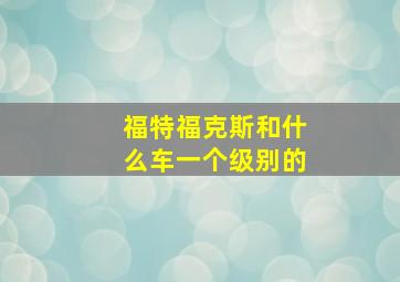 福特福克斯和什么车一个级别的