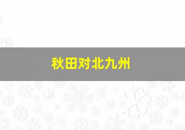 秋田对北九州