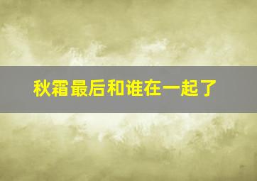 秋霜最后和谁在一起了