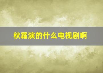 秋霜演的什么电视剧啊