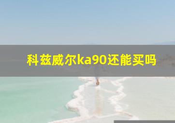 科兹威尔ka90还能买吗