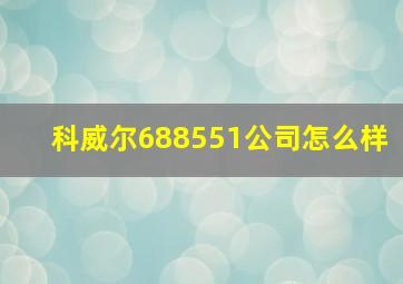 科威尔688551公司怎么样