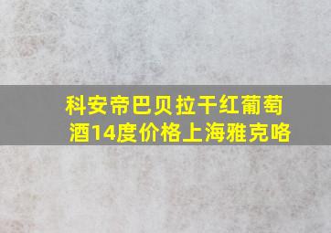 科安帝巴贝拉干红葡萄酒14度价格上海雅克咯