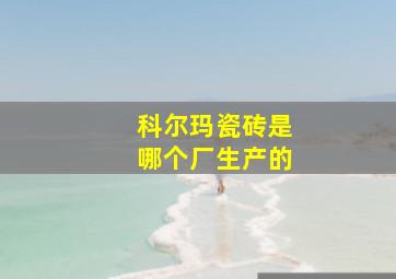 科尔玛瓷砖是哪个厂生产的