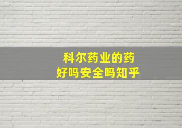 科尔药业的药好吗安全吗知乎