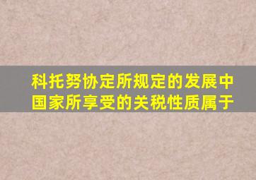 科托努协定所规定的发展中国家所享受的关税性质属于