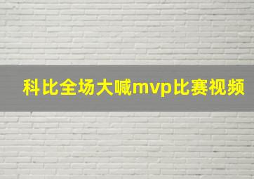 科比全场大喊mvp比赛视频