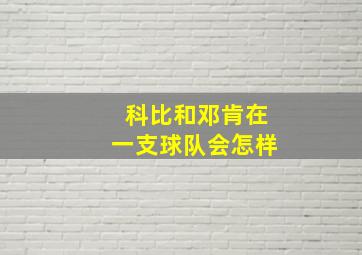 科比和邓肯在一支球队会怎样