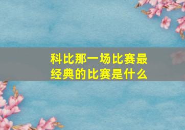 科比那一场比赛最经典的比赛是什么